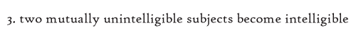 3. two mutually unintelligible subjects become intelligible